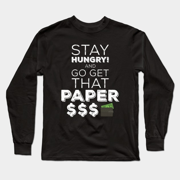 Stay Hungry And Go Get That Paper Long Sleeve T-Shirt by Design_Lawrence